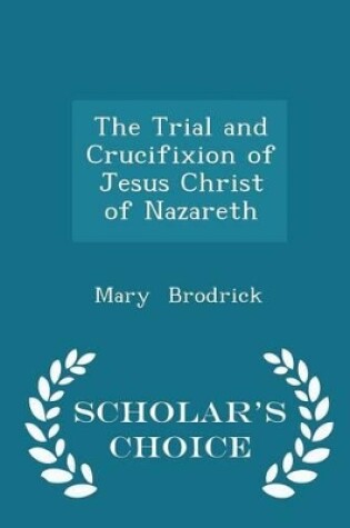 Cover of The Trial and Crucifixion of Jesus Christ of Nazareth - Scholar's Choice Edition