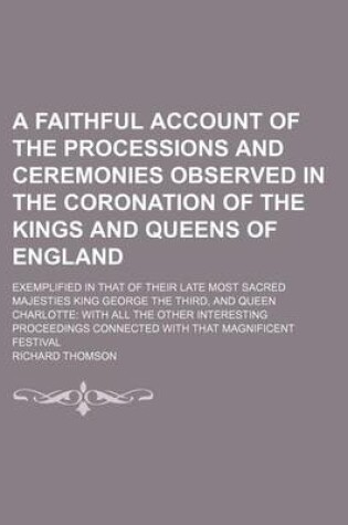 Cover of A Faithful Account of the Processions and Ceremonies Observed in the Coronation of the Kings and Queens of England; Exemplified in That of Their Late Most Sacred Majesties King George the Third, and Queen Charlotte with All the Other Interesting Proceedin