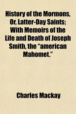 Book cover for History of the Mormons, Or, Latter-Day Saints; With Memoirs of the Life and Death of Joseph Smith, the "American Mahomet."