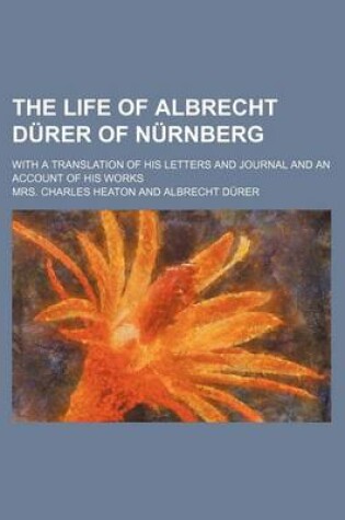 Cover of The Life of Albrecht Durer of Nurnberg; With a Translation of His Letters and Journal and an Account of His Works