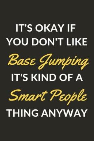 Cover of It's Okay If You Don't Like Base Jumping It's Kind Of A Smart People Sport Anyway