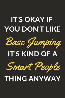 Cover of It's Okay If You Don't Like Base Jumping It's Kind Of A Smart People Sport Anyway