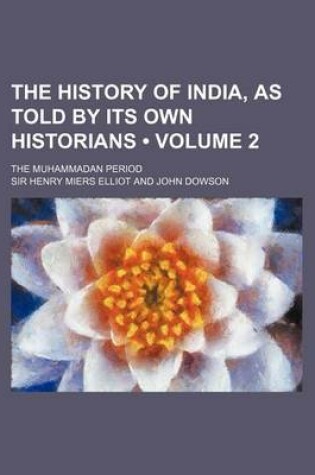 Cover of The History of India, as Told by Its Own Historians (Volume 2); The Muhammadan Period