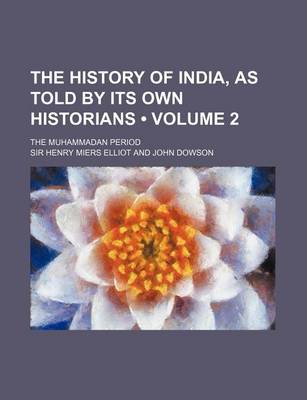 Book cover for The History of India, as Told by Its Own Historians (Volume 2); The Muhammadan Period