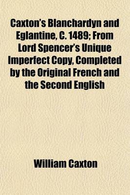 Book cover for Caxton's Blanchardyn and Eglantine, C. 1489; From Lord Spencer's Unique Imperfect Copy, Completed by the Original French and the Second English