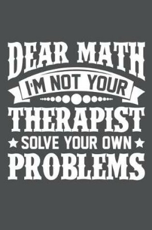 Cover of Dear Math I'm Not Your Therapist Solve Your Own Problems