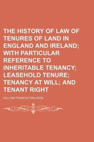 Cover of The History of Law of Tenures of Land in England and Ireland; With Particular Reference to Inheritable Tenancy Leasehold Tenure Tenancy at Will and Te