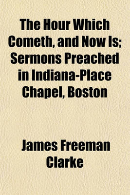 Book cover for The Hour Which Cometh, and Now Is; Sermons Preached in Indiana-Place Chapel, Boston