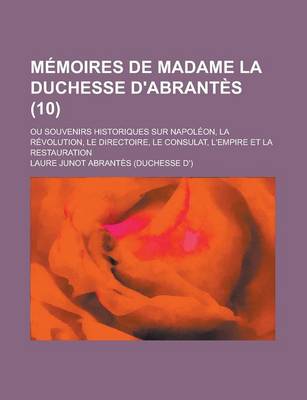 Book cover for Memoires de Madame La Duchesse D'Abrantes (10); Ou Souvenirs Historiques Sur Napoleon, La Revolution, Le Directoire, Le Consulat, L'Empire Et La Resta