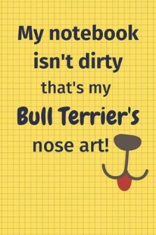 Cover of My Notebook Isn't Dirty That's My Bull Terrier's Nose Art