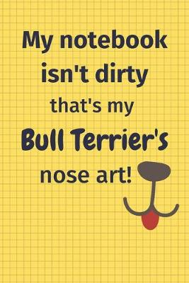 Book cover for My Notebook Isn't Dirty That's My Bull Terrier's Nose Art