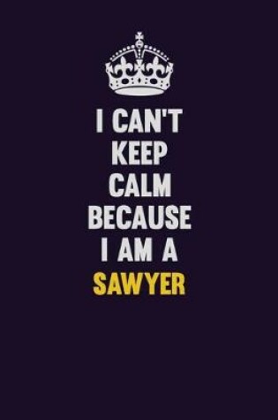 Cover of I Can't Keep Calm Because I Am A Sawyer