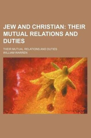 Cover of Jew and Christian; Their Mutual Relations and Duties. Their Mutual Relations and Duties