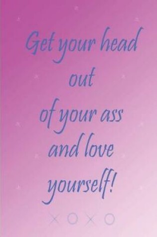 Cover of Get Your Head Out of Your Ass and Love Yourself - A Morning Journal.