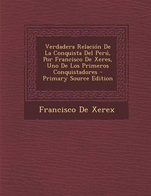 Book cover for Verdadera Relacion de La Conquista del Peru, Por Francisco de Xeres, Uno de Los Primeros Conquistadores - Primary Source Edition