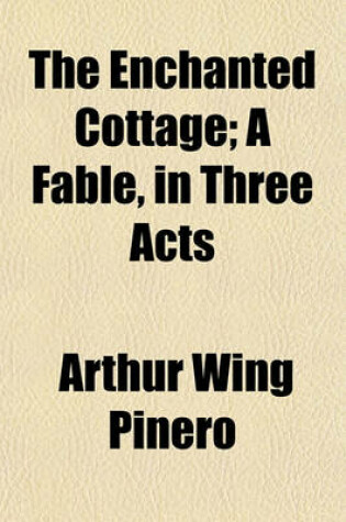 Cover of The Enchanted Cottage; A Fable, in Three Acts