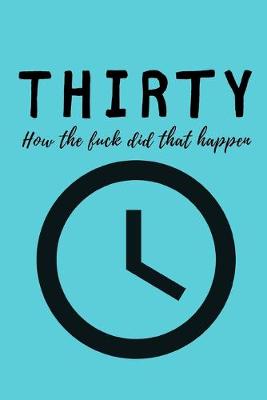 Book cover for Thirty, how the fuck did that happen