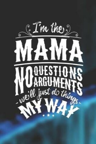 Cover of I'm The Mama No Questions No Arguments We'll Just Do Things My Way