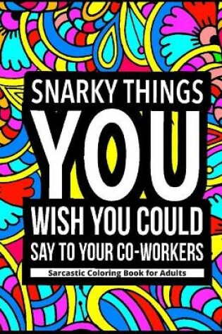 Cover of Snarky Things You Wish You Could Say To Your Co-Workers