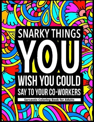 Book cover for Snarky Things You Wish You Could Say To Your Co-Workers