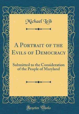 Book cover for A Portrait of the Evils of Democracy: Submitted to the Consideration of the People of Maryland (Classic Reprint)