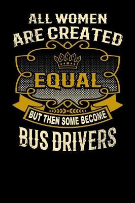 Book cover for All Women Are Created Equal But Then Some Become Bus Drivers