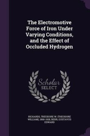 Cover of The Electromotive Force of Iron Under Varying Conditions, and the Effect of Occluded Hydrogen