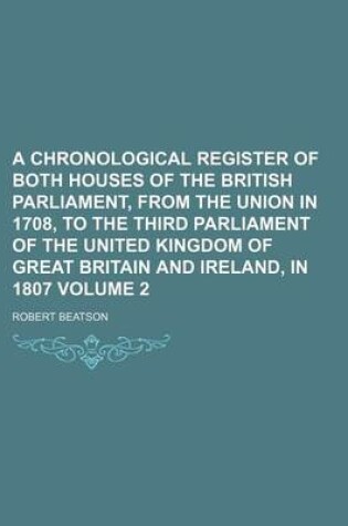 Cover of A Chronological Register of Both Houses of the British Parliament, from the Union in 1708, to the Third Parliament of the United Kingdom of Great Britain and Ireland, in 1807 Volume 2