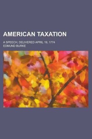 Cover of American Taxation; A Speech, Delivered April 19, 1774