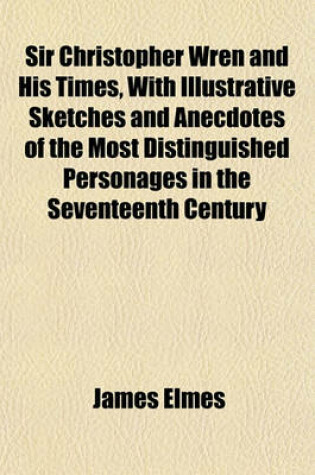 Cover of Sir Christopher Wren and His Times, with Illustrative Sketches and Anecdotes of the Most Distinguished Personages in the Seventeenth Century