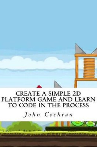 Cover of Create a Simple 2D Platform Game and Learn to Code in the Process