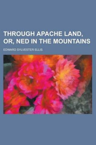 Cover of Through Apache Land, Or, Ned in the Mountains