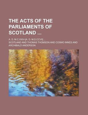 Book cover for The Acts of the Parliaments of Scotland; A. D. M.C.XXIV-[A. D. M.D.CCVII] ...