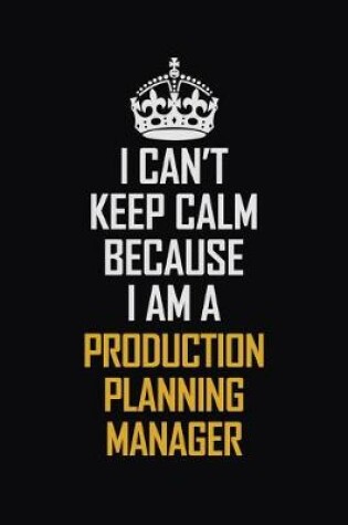 Cover of I Can't Keep Calm Because I Am A Production Planning Manager