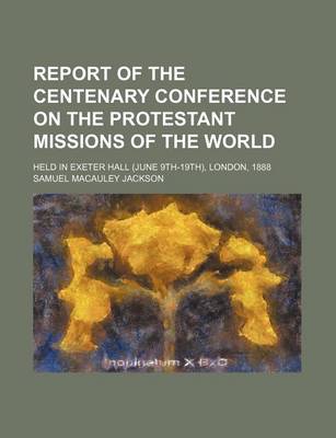 Book cover for Report of the Centenary Conference on the Protestant Missions of the World (Volume 1); Held in Exeter Hall (June 9th-19th), London, 1888