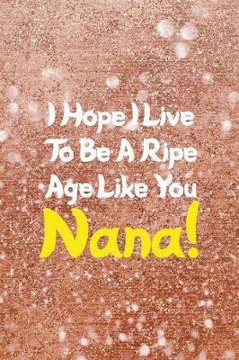 Book cover for I Hope I Live To Be A Ripe Age Like You Nana!