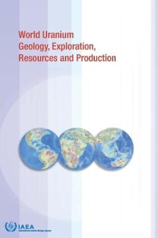 Cover of World Uranium Geology, Exploration, Resources, Production and Related Activities, Volume 1