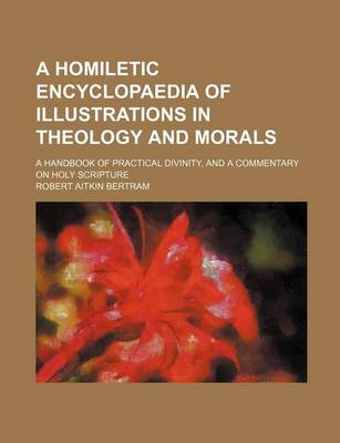 Book cover for A Homiletic Encyclopaedia of Illustrations in Theology and Morals; A Handbook of Practical Divinity, and a Commentary on Holy Scripture