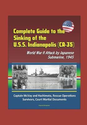 Book cover for Complete Guide to the Sinking of the U.S.S. Indianapolis (CA-35), World War II Attack by Japanese Submarine, 1945, Captain McVay and Hashimoto, Rescue Operations, Survivors, Court Martial Documents