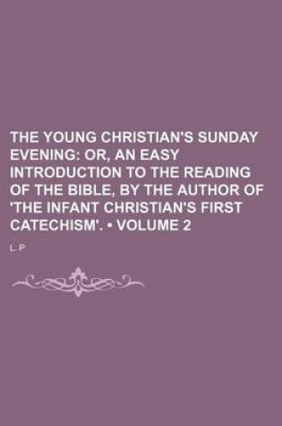 Cover of The Young Christian's Sunday Evening (Volume 2); Or, an Easy Introduction to the Reading of the Bible, by the Author of 'The Infant Christian's First Catechism'.