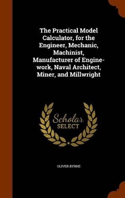 Book cover for The Practical Model Calculator, for the Engineer, Mechanic, Machinist, Manufacturer of Engine-Work, Naval Architect, Miner, and Millwright