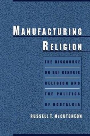 Cover of The Manufacturing Religion: Discourse on Sui Generis Religion and the Politics of Nostalgia