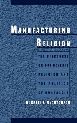 Book cover for The Manufacturing Religion: Discourse on Sui Generis Religion and the Politics of Nostalgia