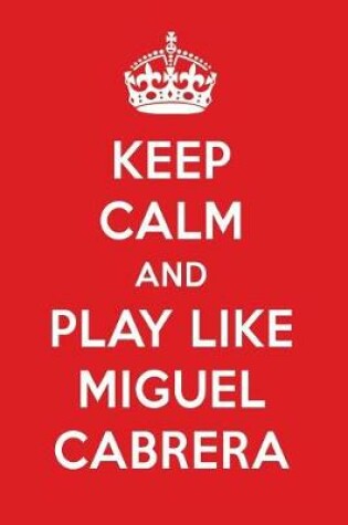 Cover of Keep Calm and Play Like Miguel Cabrera