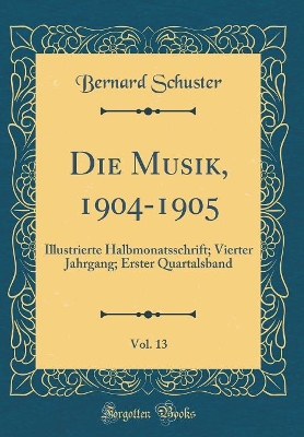 Book cover for Die Musik, 1904-1905, Vol. 13: Illustrierte Halbmonatsschrift; Vierter Jahrgang; Erster Quartalsband (Classic Reprint)