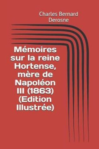 Cover of Memoires Sur La Reine Hortense, Mere de Napoleon III (1863) (Edition Illustree)