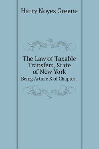 Cover of The Law of Taxable Transfers, State of New York Being Article X of Chapter .