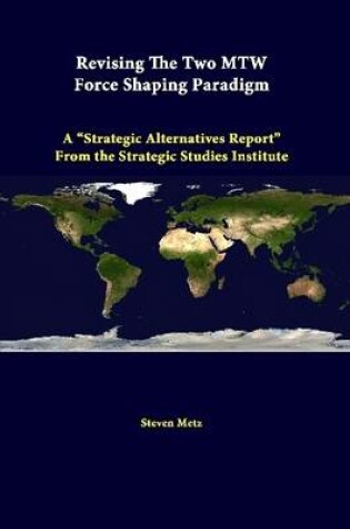 Cover of Revising the Two Mtw Force Shaping Paradigm: A "Strategic Alternatives Report" from the Strategic Studies Institute