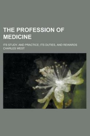 Cover of The Profession of Medicine; Its Study, and Practice; Its Duties, and Rewards