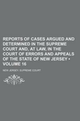 Cover of Reports of Cases Argued and Determined in the Supreme Court And, at Law, in the Court of Errors and Appeals of the State of New Jersey (Volume 16)